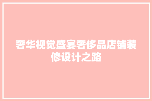 奢华视觉盛宴奢侈品店铺装修设计之路  第1张