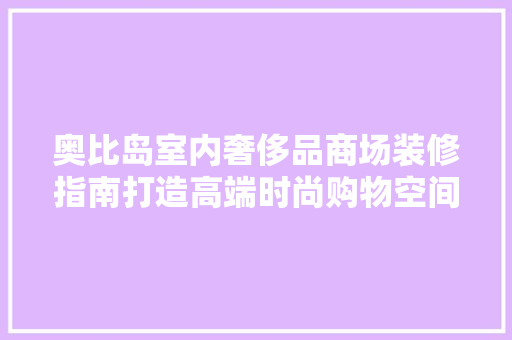 奥比岛室内奢侈品商场装修指南打造高端时尚购物空间