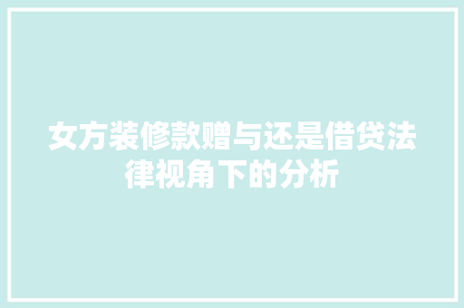 女方装修款赠与还是借贷法律视角下的分析