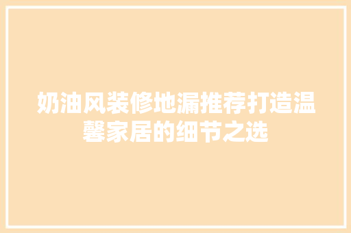 奶油风装修地漏推荐打造温馨家居的细节之选