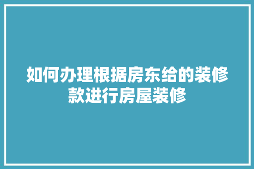 如何办理根据房东给的装修款进行房屋装修