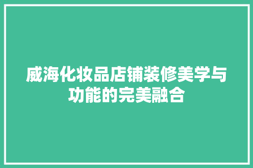 威海化妆品店铺装修美学与功能的完美融合