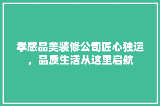 孝感品美装修公司匠心独运，品质生活从这里启航