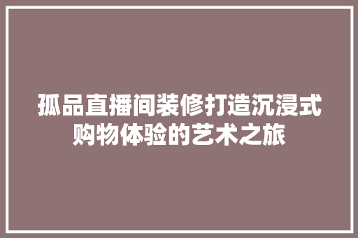 孤品直播间装修打造沉浸式购物体验的艺术之旅