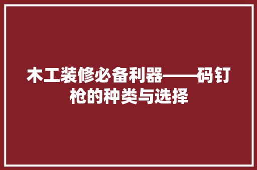木工装修必备利器——码钉枪的种类与选择