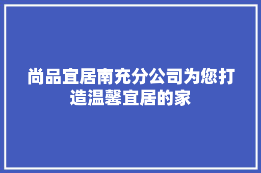 尚品宜居南充分公司为您打造温馨宜居的家