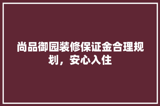 尚品御园装修保证金合理规划，安心入住