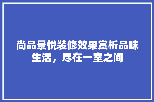尚品景悦装修效果赏析品味生活，尽在一室之间