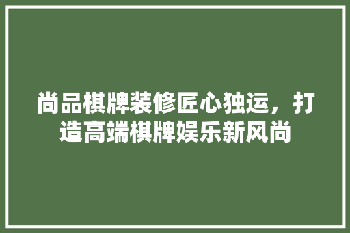 尚品棋牌装修匠心独运，打造高端棋牌娱乐新风尚