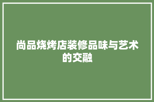 尚品烧烤店装修品味与艺术的交融