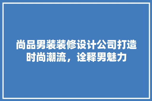 尚品男装装修设计公司打造时尚潮流，诠释男魅力