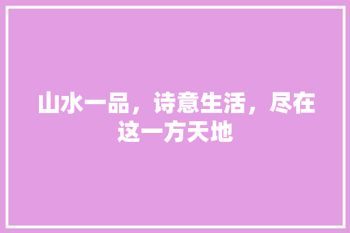 山水一品，诗意生活，尽在这一方天地