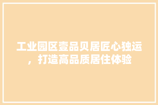 工业园区壹品贝居匠心独运，打造高品质居住体验