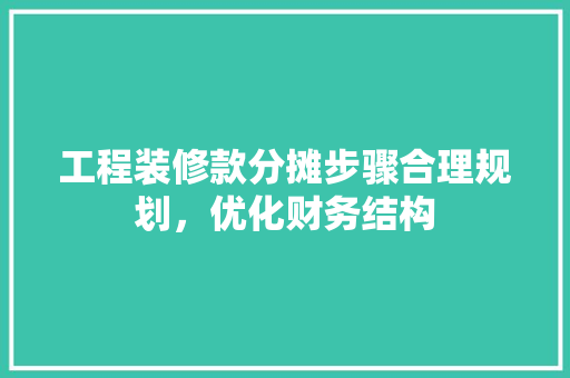 工程装修款分摊步骤合理规划，优化财务结构