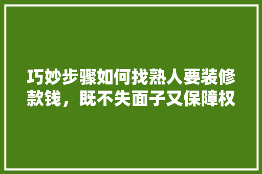 巧妙步骤如何找熟人要装修款钱，既不失面子又保障权益