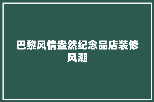 巴黎风情盎然纪念品店装修风潮