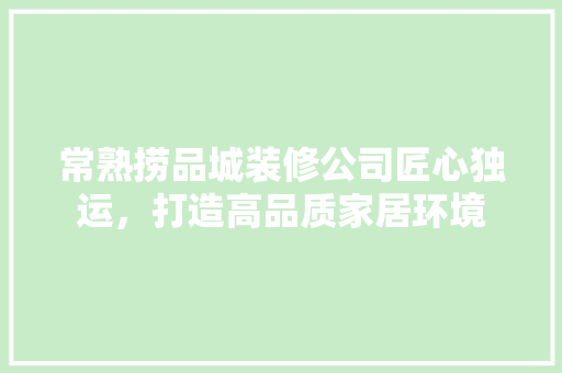 常熟捞品城装修公司匠心独运，打造高品质家居环境