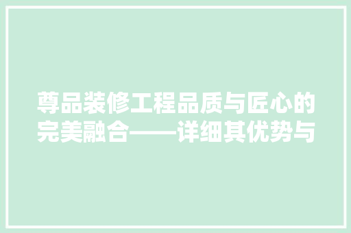 尊品装修工程品质与匠心的完美融合——详细其优势与口碑