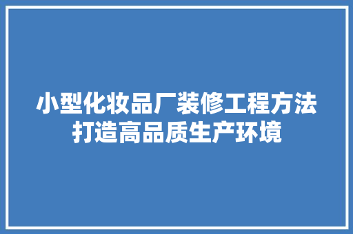 小型化妆品厂装修工程方法打造高品质生产环境