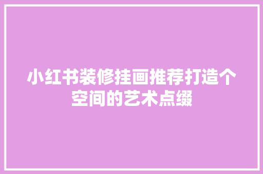 小红书装修挂画推荐打造个空间的艺术点缀
