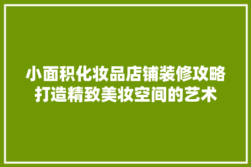 小面积化妆品店铺装修攻略打造精致美妆空间的艺术