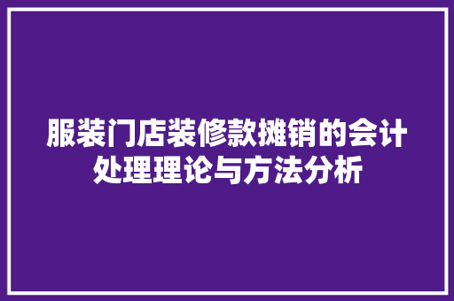 服装门店装修款摊销的会计处理理论与方法分析