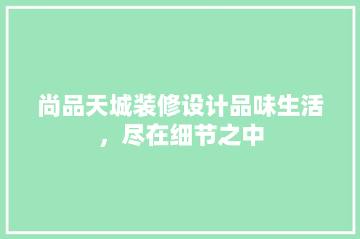 尚品天城装修设计品味生活，尽在细节之中  第1张