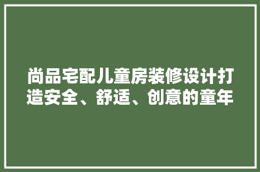 尚品宅配儿童房装修设计打造安全、舒适、创意的童年乐园  第1张