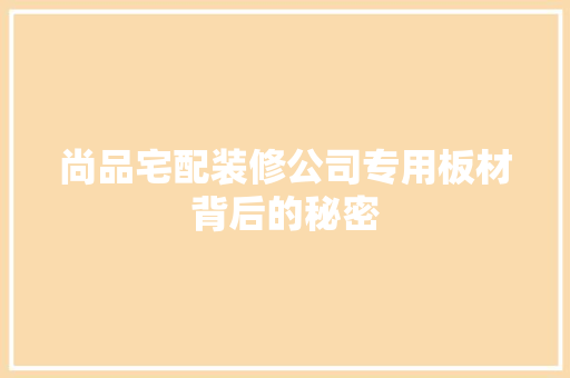 尚品宅配装修公司专用板材背后的秘密