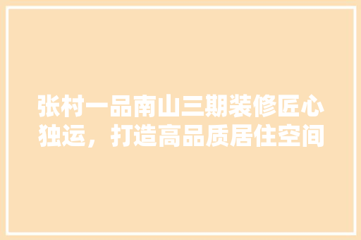 张村一品南山三期装修匠心独运，打造高品质居住空间