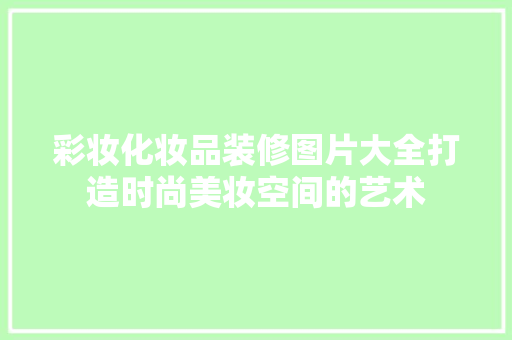 彩妆化妆品装修图片大全打造时尚美妆空间的艺术
