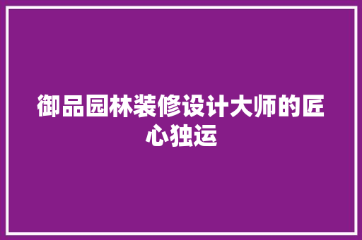 御品园林装修设计大师的匠心独运
