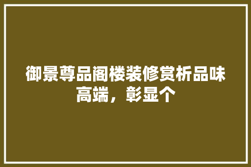 御景尊品阁楼装修赏析品味高端，彰显个