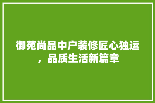 御苑尚品中户装修匠心独运，品质生活新篇章