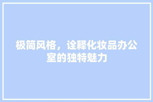 极简风格，诠释化妆品办公室的独特魅力