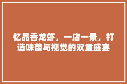 忆品香龙虾，一店一景，打造味蕾与视觉的双重盛宴