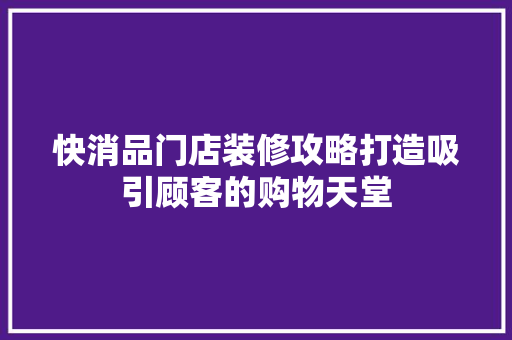 快消品门店装修攻略打造吸引顾客的购物天堂