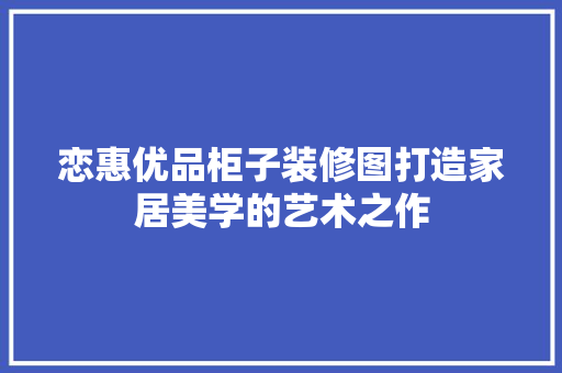 恋惠优品柜子装修图打造家居美学的艺术之作
