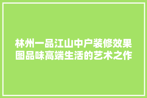 林州一品江山中户装修效果图品味高端生活的艺术之作