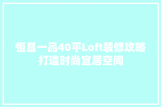 恒昌一品40平Loft装修攻略打造时尚宜居空间