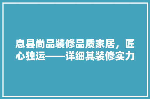 息县尚品装修品质家居，匠心独运——详细其装修实力与服务