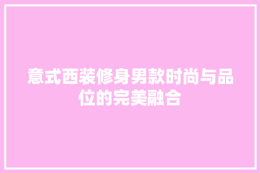 意式西装修身男款时尚与品位的完美融合