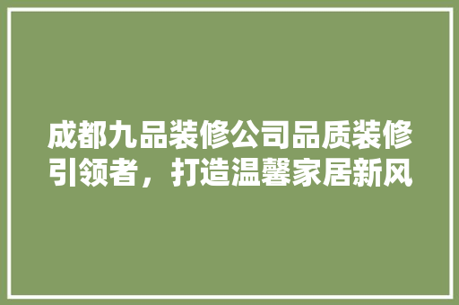 成都九品装修公司品质装修引领者，打造温馨家居新风尚