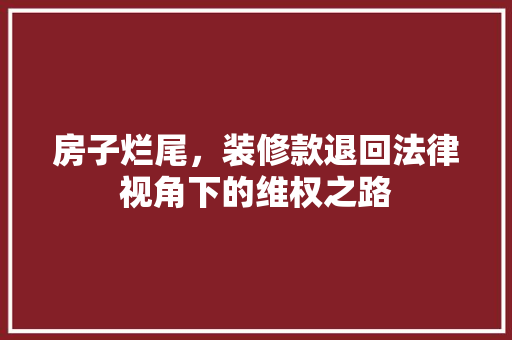 房子烂尾，装修款退回法律视角下的维权之路