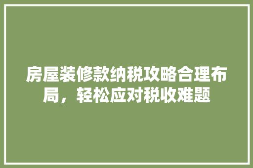房屋装修款纳税攻略合理布局，轻松应对税收难题