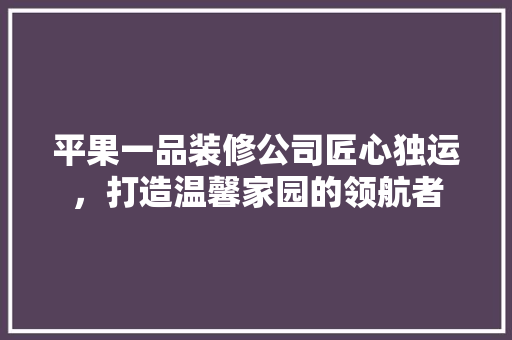 平果一品装修公司匠心独运，打造温馨家园的领航者  第1张