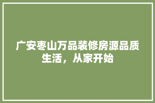 广安枣山万品装修房源品质生活，从家开始