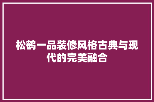 松鹤一品装修风格古典与现代的完美融合