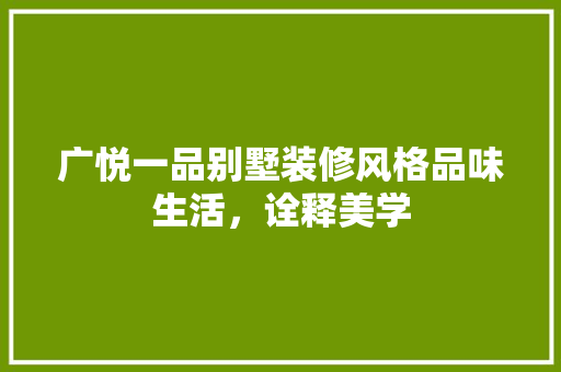 广悦一品别墅装修风格品味生活，诠释美学