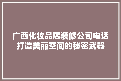 广西化妆品店装修公司电话打造美丽空间的秘密武器
